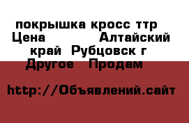 покрышка кросс ттр › Цена ­ 2 500 - Алтайский край, Рубцовск г. Другое » Продам   